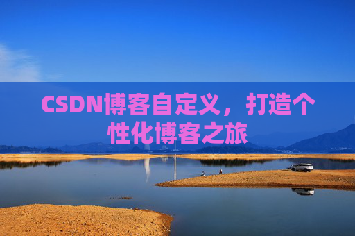 CSDN博客自定义，打造个性化博客之旅