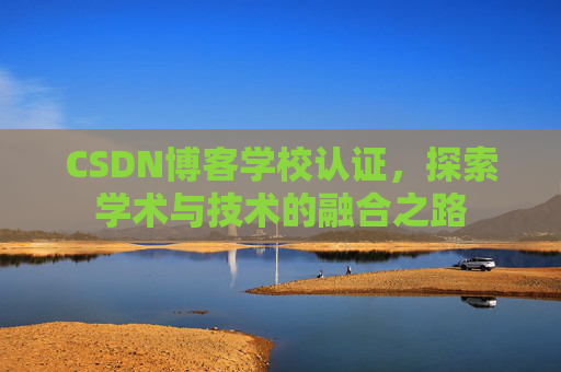 CSDN博客学校认证，探索学术与技术的融合之路